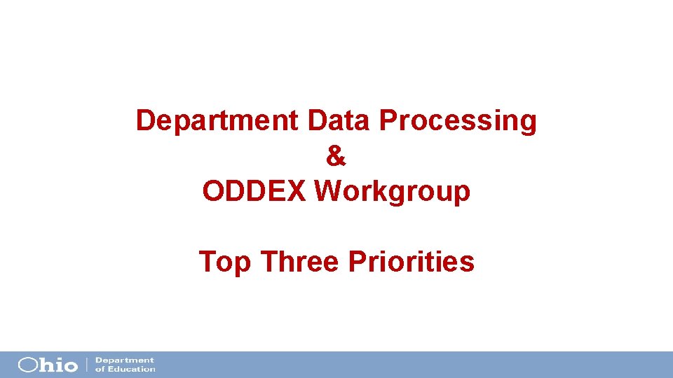 Department Data Processing & ODDEX Workgroup Top Three Priorities Department Data Processing & ODDEX Workgroup Top Three Priorities