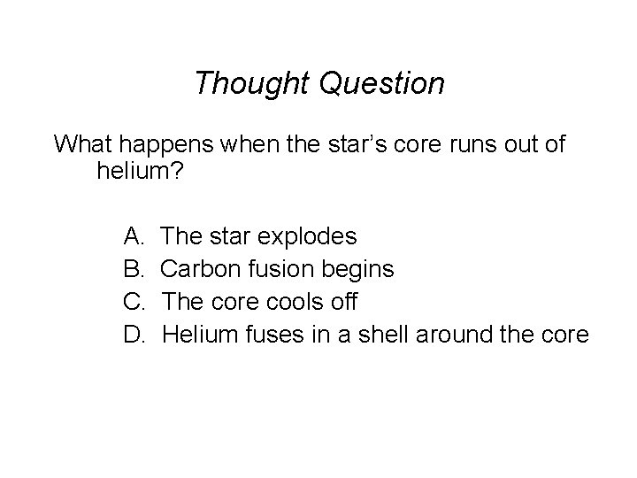 Thought Question What happens when the star’s core runs out of helium? A. B.