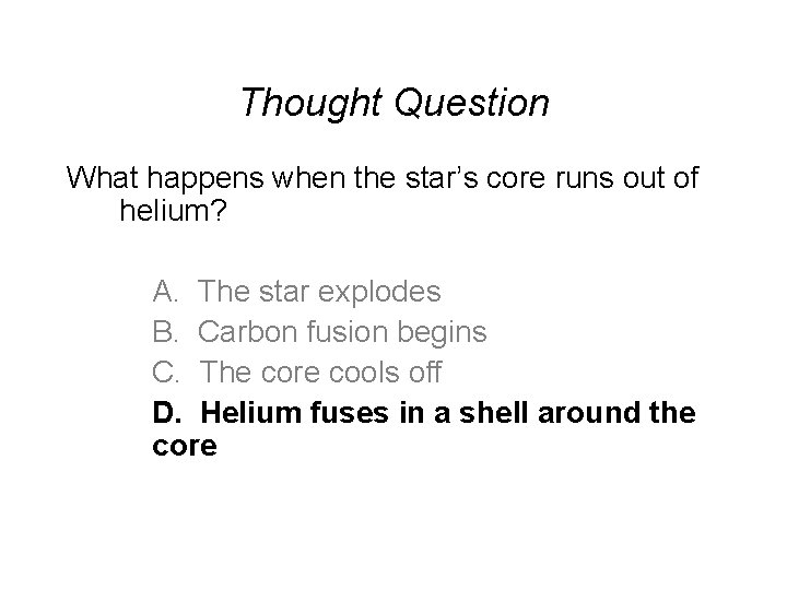 Thought Question What happens when the star’s core runs out of helium? A. The