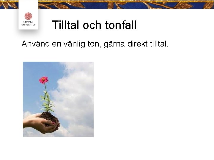 Tilltal och tonfall Använd en vänlig ton, gärna direkt tilltal. 