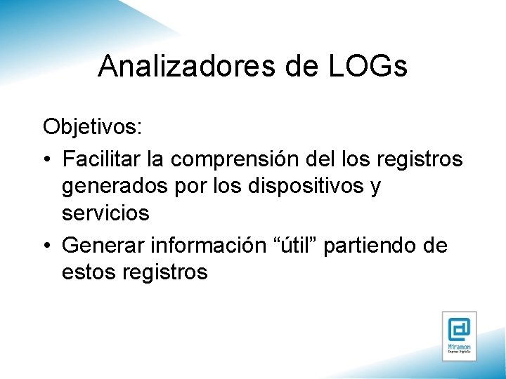 Analizadores de LOGs Objetivos: • Facilitar la comprensión del los registros generados por los