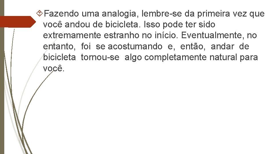  Fazendo uma analogia, lembre-se da primeira vez que você andou de bicicleta. Isso