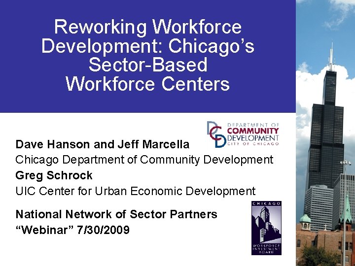 Reworking Workforce Development: Chicago’s Sector-Based Workforce Centers Dave Hanson and Jeff Marcella Chicago Department