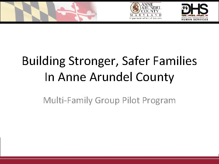 Building Stronger, Safer Families In Anne Arundel County Multi-Family Group Pilot Program 