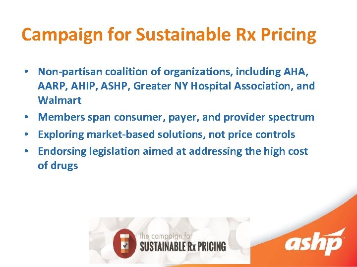 Campaign for Sustainable Rx Pricing • Non-partisan coalition of organizations, including AHA, AARP, AHIP,