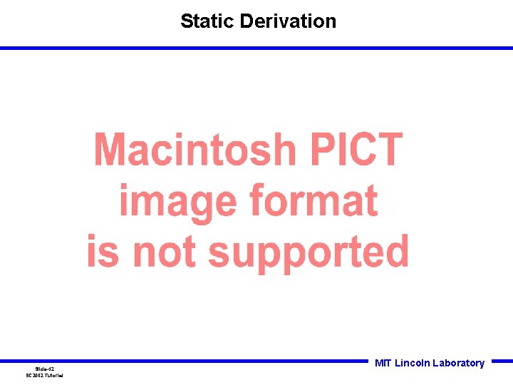 Static Derivation Slide-42 SC 2002 Tutorial MIT Lincoln Laboratory Static Derivation Slide-42 SC 2002 Tutorial MIT Lincoln Laboratory