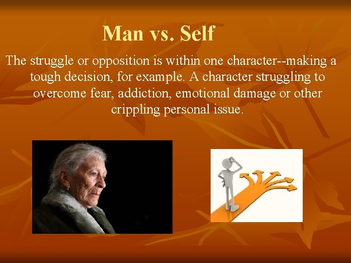 Man vs. Self The struggle or opposition is within one character--making a tough decision,