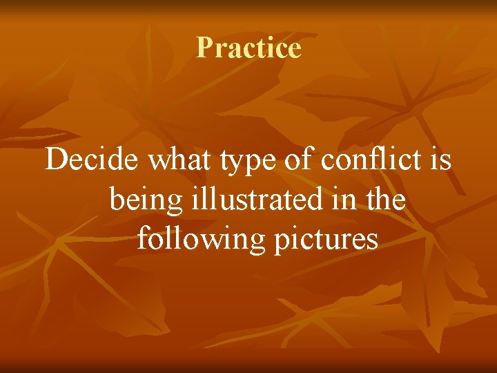 Practice Decide what type of conflict is being illustrated in the following pictures 