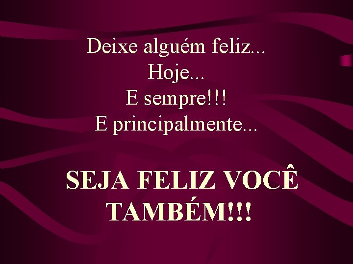 Deixe alguém feliz. . . Hoje. . . E sempre!!! E principalmente. . .