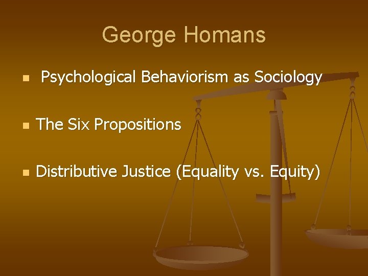 George Homans n Psychological Behaviorism as Sociology n The Six Propositions n Distributive Justice