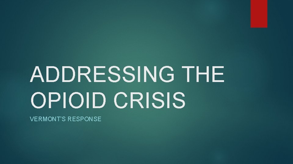 ADDRESSING THE OPIOID CRISIS VERMONT’S RESPONSE 