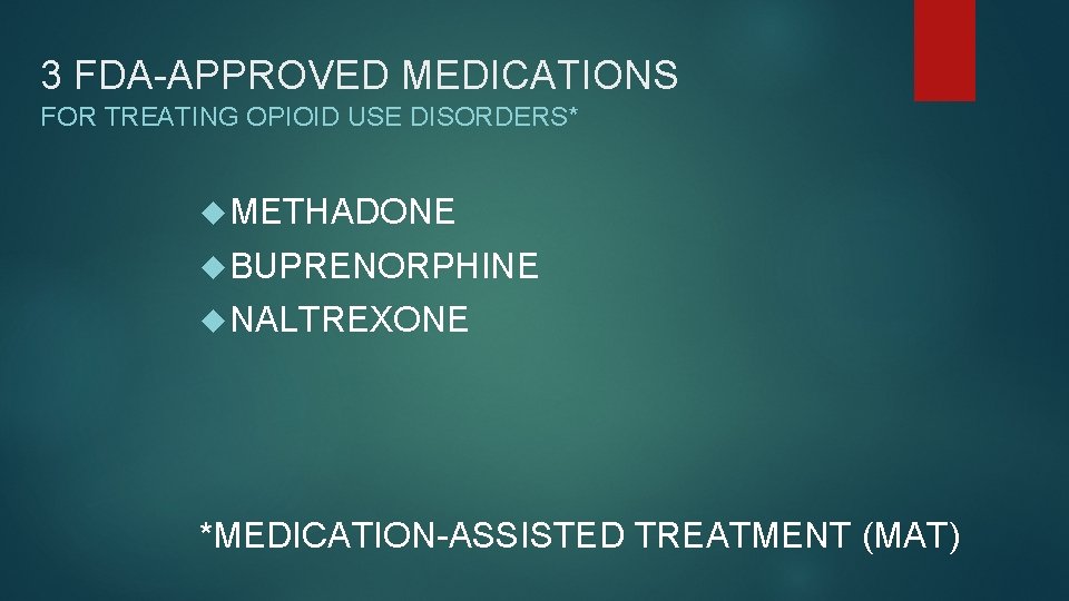 3 FDA-APPROVED MEDICATIONS FOR TREATING OPIOID USE DISORDERS* METHADONE BUPRENORPHINE NALTREXONE *MEDICATION-ASSISTED TREATMENT (MAT)