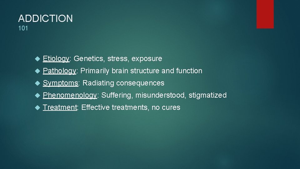 ADDICTION 101 Etiology: Genetics, stress, exposure Pathology: Primarily brain structure and function Symptoms: Radiating