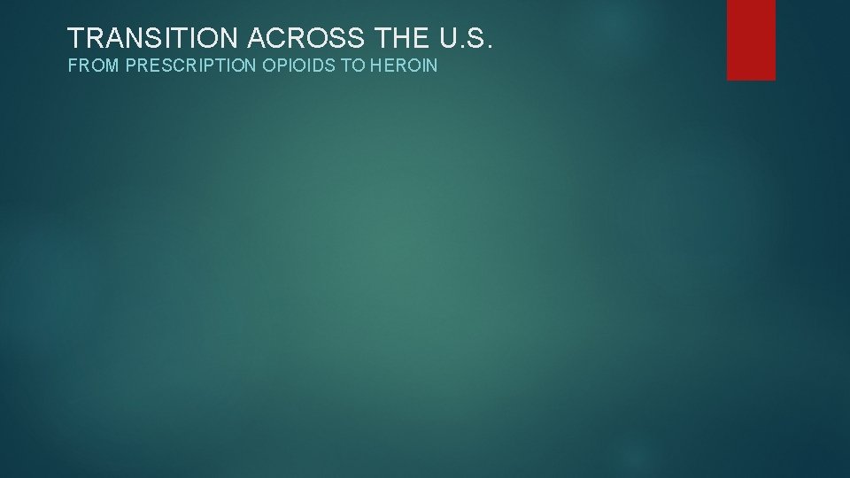 TRANSITION ACROSS THE U. S. FROM PRESCRIPTION OPIOIDS TO HEROIN 