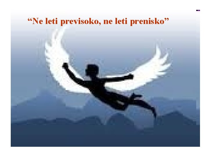 “Ne leti previsoko, ne leti prenisko” 