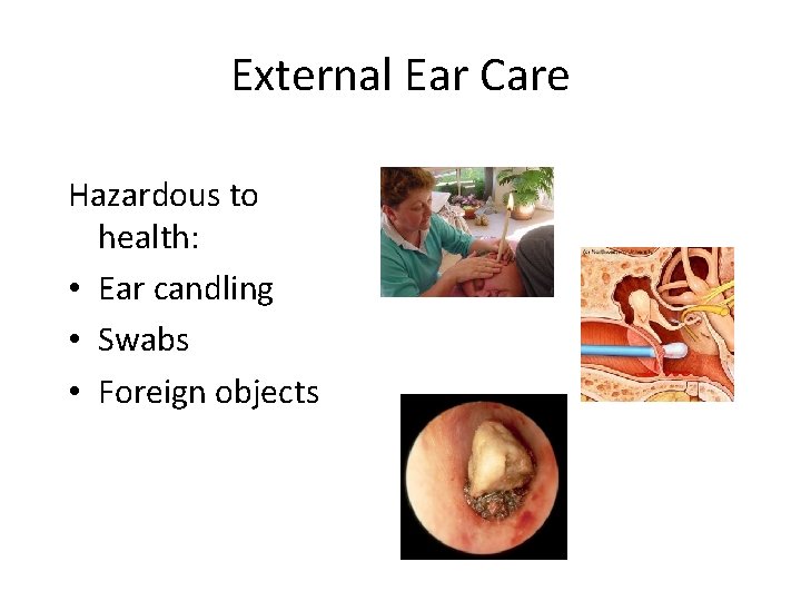 External Ear Care Hazardous to health: • Ear candling • Swabs • Foreign objects