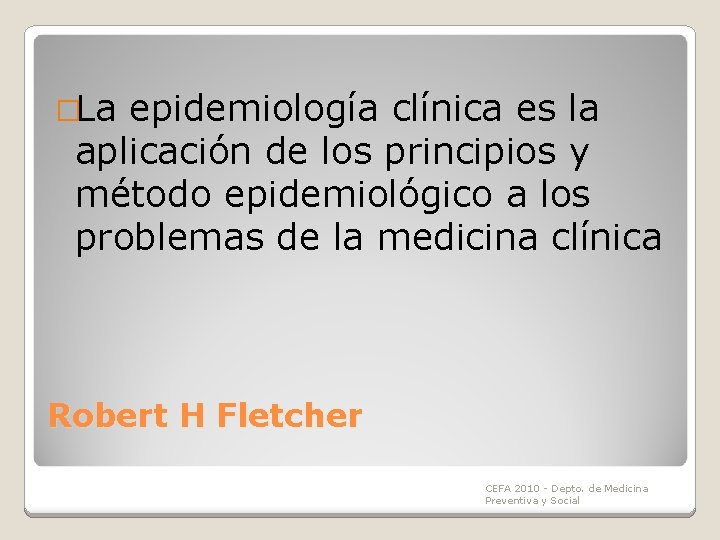 �La epidemiología clínica es la aplicación de los principios y método epidemiológico a los