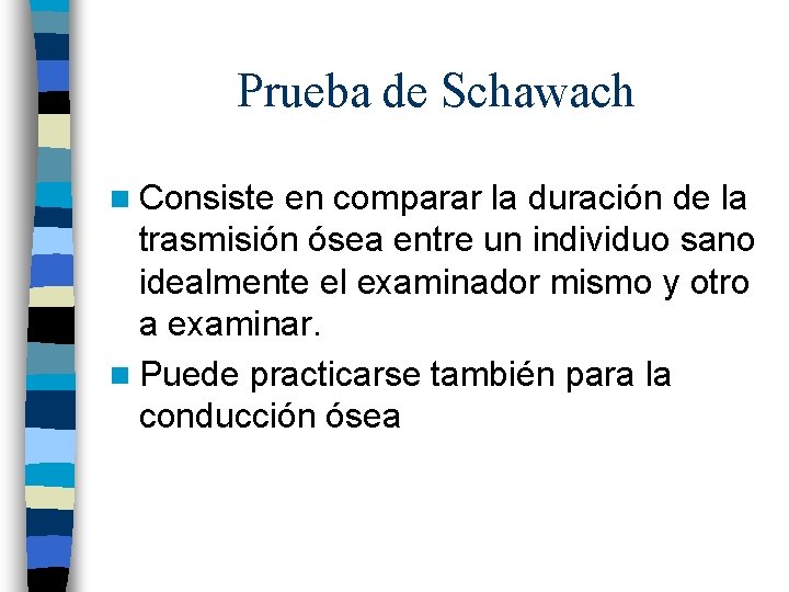 Prueba de Schawach n Consiste en comparar la duración de la trasmisión ósea entre