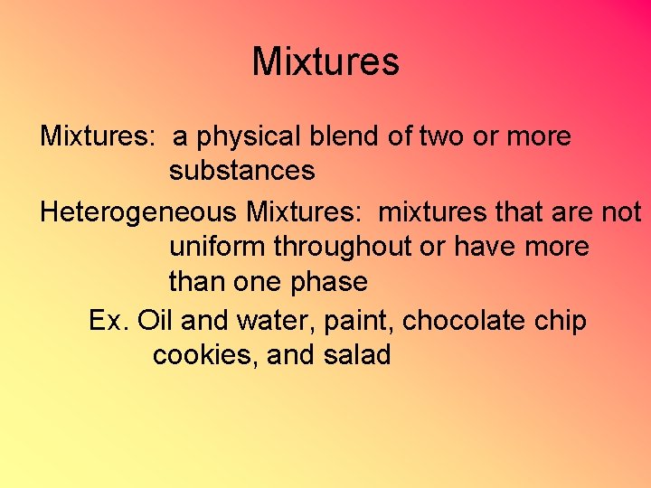 Mixtures: a physical blend of two or more substances Heterogeneous Mixtures: mixtures that are