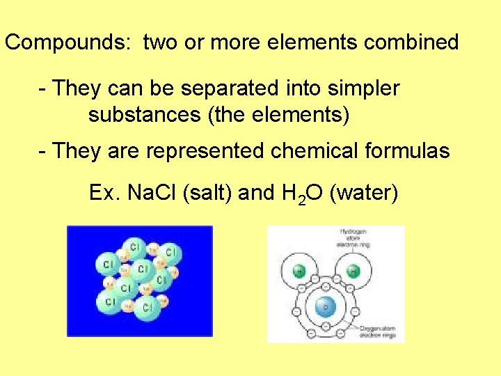 Compounds: two or more elements combined - They can be separated into simpler substances