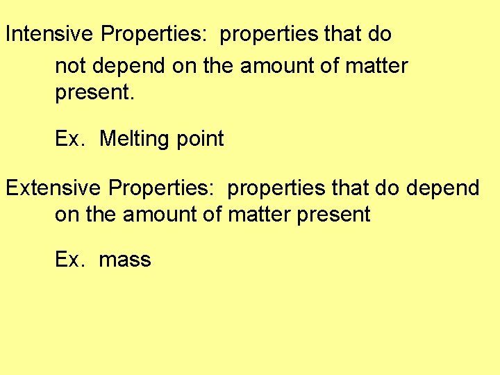 Intensive Properties: properties that do not depend on the amount of matter present. Ex.