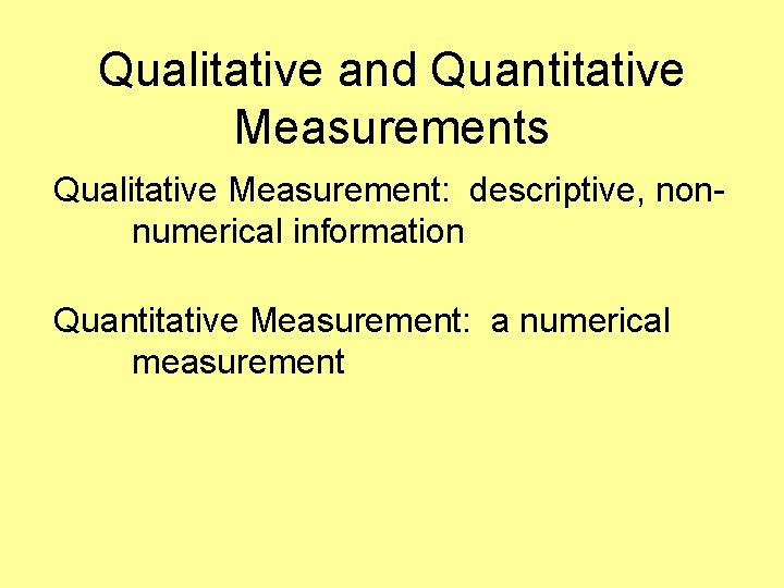 Qualitative and Quantitative Measurements Qualitative Measurement: descriptive, nonnumerical information Quantitative Measurement: a numerical measurement