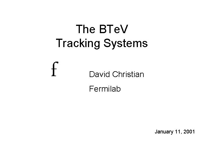 The BTe. V Tracking Systems f David Christian Fermilab January 11, 2001 