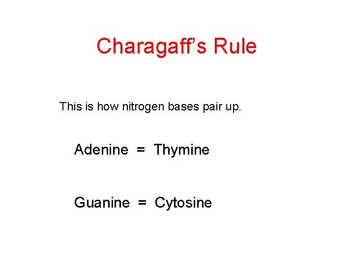 Charagaff’s Rule This is how nitrogen bases pair up. Adenine = Thymine Guanine =