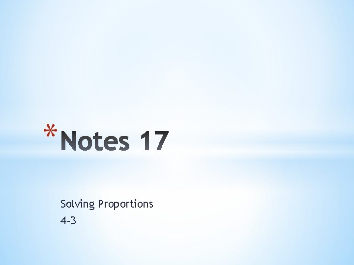 * Solving Proportions 4 -3 