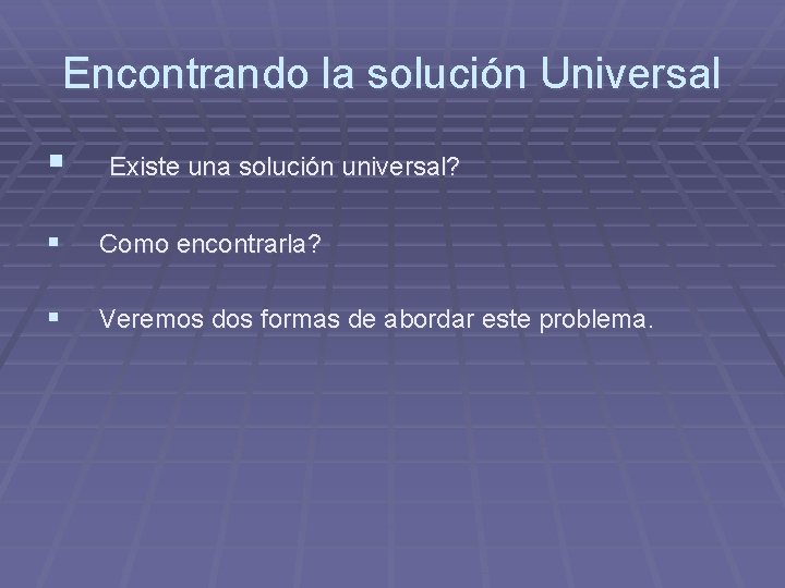 Encontrando la solución Universal § Existe una solución universal? § Como encontrarla? § Veremos Encontrando la solución Universal § Existe una solución universal? § Como encontrarla? § Veremos