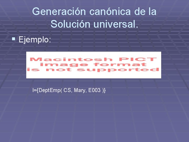 Generación canónica de la Solución universal. § Ejemplo: I={Dept. Emp( CS, Mary, E 003 Generación canónica de la Solución universal. § Ejemplo: I={Dept. Emp( CS, Mary, E 003