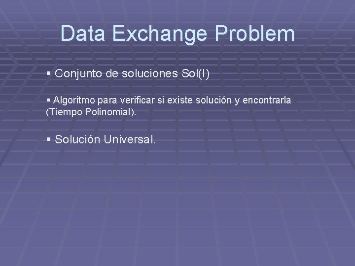 Data Exchange Problem § Conjunto de soluciones Sol(I) § Algoritmo para verificar si existe Data Exchange Problem § Conjunto de soluciones Sol(I) § Algoritmo para verificar si existe
