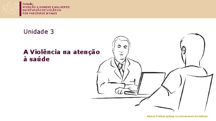 Coleção: ATENÇÃO A HOMENS E MULHERES EM SITUAÇÃO DE VIOLÊNCIA POR PARCEIROS ÍNTIMOS Unidade