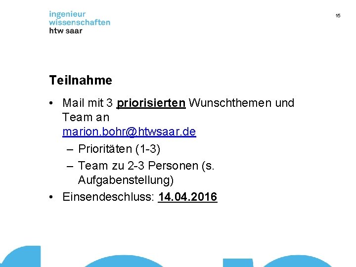 15 Teilnahme • Mail mit 3 priorisierten Wunschthemen und Team an marion. bohr@htwsaar. de