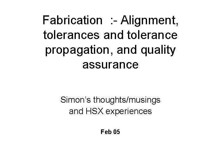 Fabrication : - Alignment, tolerances and tolerance propagation, and quality assurance Simon’s thoughts/musings and