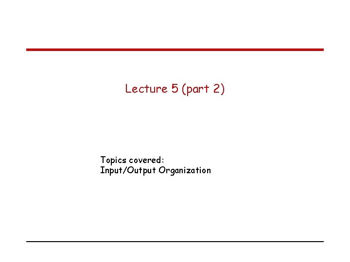 Lecture 5 (part 2) Topics covered: Input/Output Organization 