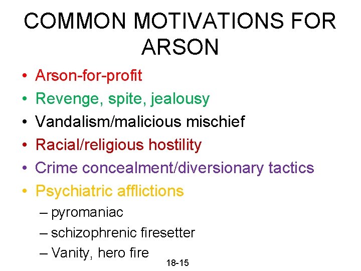 COMMON MOTIVATIONS FOR ARSON • • • Arson-for-profit Revenge, spite, jealousy Vandalism/malicious mischief Racial/religious