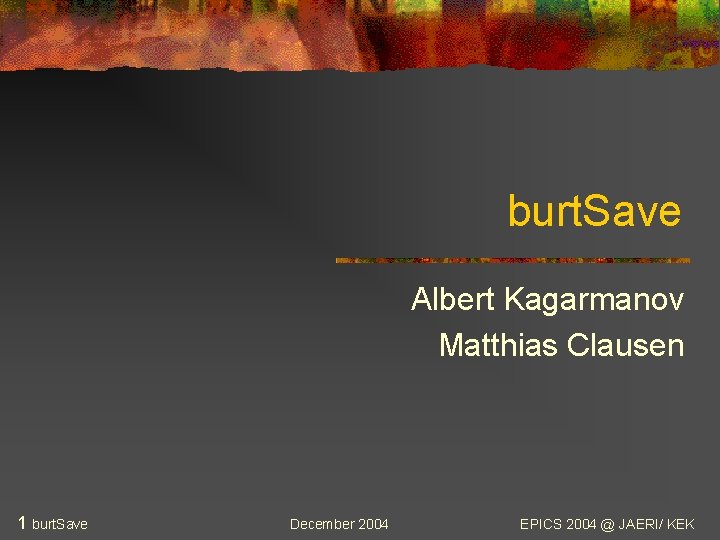 burt. Save Albert Kagarmanov Matthias Clausen 1 burt. Save December 2004 EPICS 2004 @