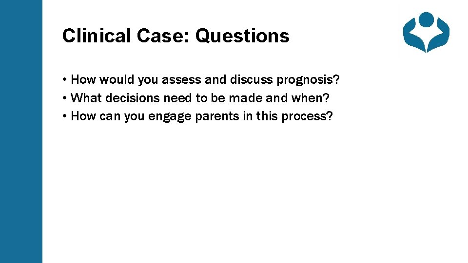 Clinical Case: Questions • How would you assess and discuss prognosis? • What decisions