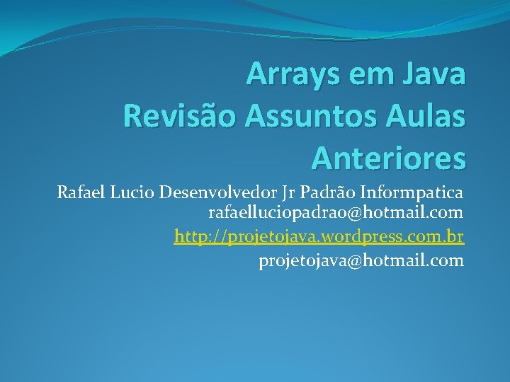 Arrays em Java Revisão Assuntos Aulas Anteriores Rafael Lucio Desenvolvedor Jr Padrão Informpatica rafaelluciopadrao@hotmail.