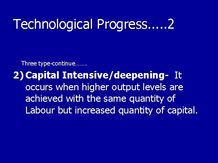 Technological Progress. . . 2 Three type-continue……. 2) Capital Intensive/deepening- It occurs when higher