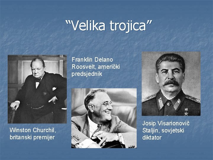 “Velika trojica” Franklin Delano Roosvelt, američki predsjednik Winston Churchil, britanski premijer Josip Visarionovič Staljin,