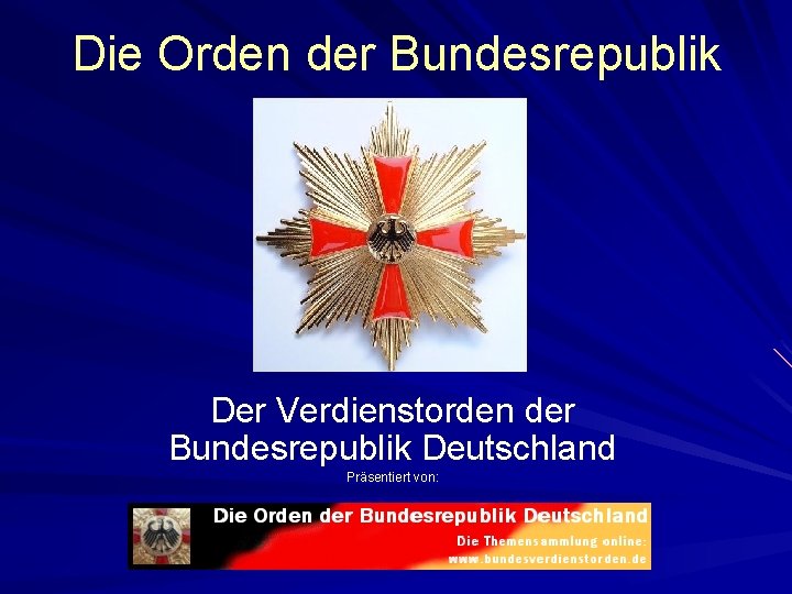 Die Orden der Bundesrepublik Der Verdienstorden der Bundesrepublik Deutschland Präsentiert von: 