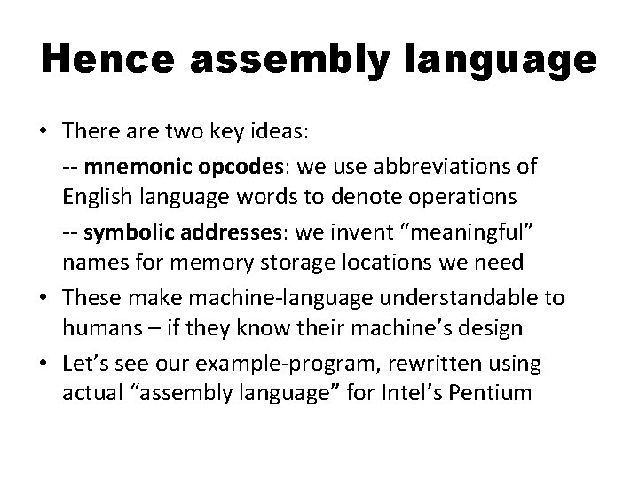 Hence assembly language • There are two key ideas: -- mnemonic opcodes: we use