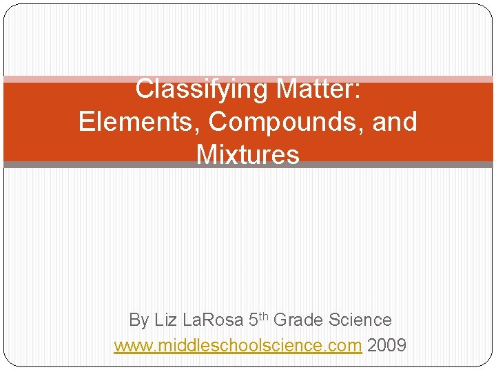 Classifying Matter: Elements, Compounds, and Mixtures By Liz La. Rosa 5 th Grade Science