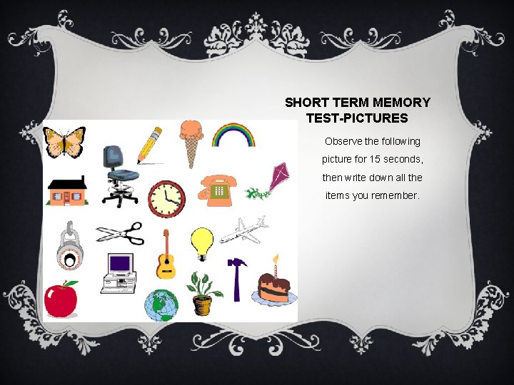 SHORT TERM MEMORY TEST-PICTURES Observe the following picture for 15 seconds, then write down