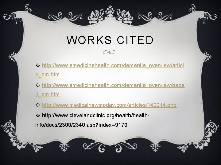 WORKS CITED v http: //www. emedicinehealth. com/dementia_overview/articl e_em. htm v http: //www. emedicinehealth. com/dementia_overview/page