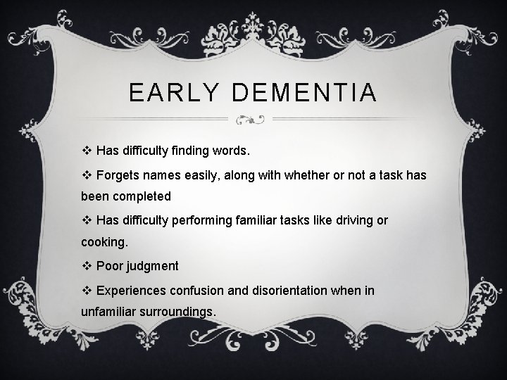 EARLY DEMENTIA v Has difficulty finding words. v Forgets names easily, along with whether
