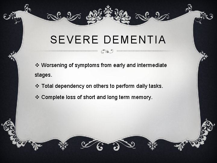 SEVERE DEMENTIA v Worsening of symptoms from early and intermediate stages. v Total dependency