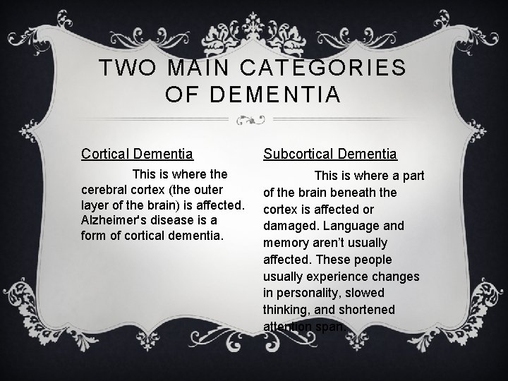 TWO MAIN CATEGORIES OF DEMENTIA Cortical Dementia Subcortical Dementia This is where the cerebral